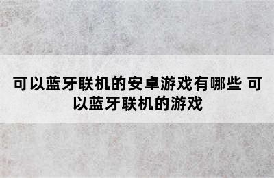 可以蓝牙联机的安卓游戏有哪些 可以蓝牙联机的游戏